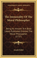 The Immorality Of The Moral Philosopher: Being An Answer To A Book Lately Published Entitled The Moral Philosopher 1166280578 Book Cover