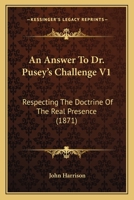 An Answer To Dr. Pusey's Challenge V1: Respecting The Doctrine Of The Real Presence 1164053981 Book Cover