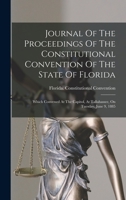 Journal Of The Proceedings Of The Constitutional Convention Of The State Of Florida: Which Convened At The Capitol, At Tallahassee, On Tuesday, June 9, 1885 1018669159 Book Cover