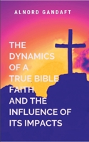 The Dynamics of a True Bible Faith and the Influence of Its Impacts: Faith Like Fire 9452809639 Book Cover