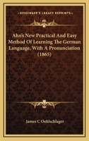 Ahn's New Practical And Easy Method Of Learning The German Language, With A Pronunciation 0548693307 Book Cover