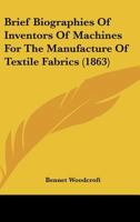Brief Biographies Of Inventors Of Machines For The Manufacture Of Textile Fabrics 1120167000 Book Cover