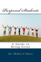 Purposed Students: A Guide to Being Great 0999892312 Book Cover