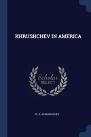 Khrushchev in America: Full texts of the speeches made by N. S. Khrushchev Chairman of the Council of Ministers of the USSR on his tour of the United States September 15-27, 1959 0548386625 Book Cover