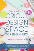 Cricut Design Space for beginners - How to Start Cricut: A Step By Step Guide to Design Space, with Illustrations and Screenshots, Original Cricut Project Ideas 1693159090 Book Cover