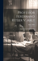 Professor Ferdinand Ritter V. Arlt: Ein Erinnerungsblatt Gewidmet 1022727648 Book Cover