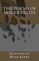 The Poems of Roger Frith: Selected by Hugh Parry 1484014871 Book Cover