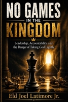 NO GAMES IN THE KINGDOM: Leadership, Accountability, and the Danger of Taking God Lightly B0GYT3X1WS Book Cover