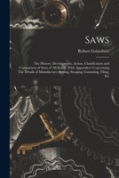Saws: The History, Development, Action, Classification and Comparison of Saws of all Kinds. With Appendices Concerning The Details of Manufacture, Setting, Swaging, Gumming, Filing, Etc 1015841201 Book Cover