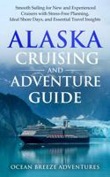 Alaska Cruising and Adventure Guide: Smooth Sailing for New and Experienced Cruisers with Stress-Free Planning, Ideal Shore Days, and Essential Travel Insights 1964448166 Book Cover