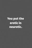 You put the erotic in neurotic.: Funny Blank Lined College Ruled Notebook Journal Size 6 x 9 1660771323 Book Cover