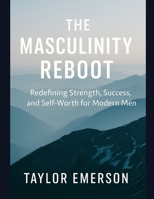 The Masculinity Reboot: Redefining Strength, Success, and Self-Worth for Modern Men B0FG7RSRFH Book Cover