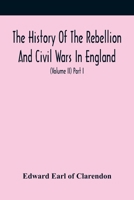 The History Of The Rebellion And Civil Wars In England, To Which Is Added, An Historical View Of The Affairs Of Ireland (Volume I) Part Ii 9354418880 Book Cover