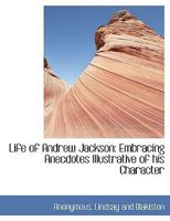 Life Of Andrew Jackson: Embracing Anecdotes Illustrative Of His Character... 1010331760 Book Cover