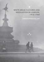 White Drug Cultures and Regulation in London, 1916–1960 3030069133 Book Cover
