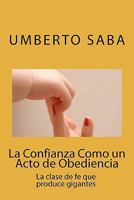 La Confianza Como un Acto de Obediencia: La clase de fe que produce gigantes 1453722378 Book Cover