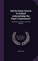 Did the Early Church in Ireland Acknowledge the Pope's Supremacy: Answered in a Letter to Lord John Manners 1164010824 Book Cover