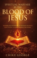 Spiritual Warfare by the Blood of Jesus: Prayers and Strategies to Activate Heaven’s Most Potent Weapon Against the Enemy B0FFT51CKY Book Cover