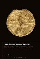 Amulets in Roman Britain: Magic, Materiality, Meaning and Use 1350425699 Book Cover