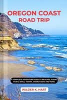 OREGON COAST ROAD TRIP: A Complete Adventure Guide to Beaches, Scenic Views, Small Towns, hidden gems and more. B0FRB1QVVW Book Cover