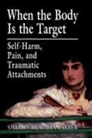 When the Body Is the Target: Self-Harm, Pain, and Traumatic Attachments 0765703718 Book Cover