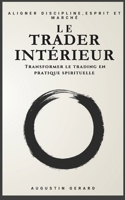 Le Trader Intérieur : transformer le trading en pratique spirituelle: Comment transformer chaque trade en un exercice de présence, de foi et de calme intérieur. (French Edition) B0GHT3ZMHQ Book Cover