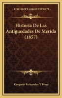 Historia De Las Antiguedades De Merida (1857) 1143464788 Book Cover