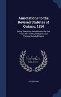Annotations to the Revised statutes of Ontario, 1914: being statutory amendments for the years 1914-1918, inclusive, and various decided cases 1376877813 Book Cover