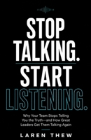 Stop Talking.Start Listening.: Why Your Team Stops Telling You the Truth-and How Great Leaders Get Them Talking Again B0H94RQZ54 Book Cover