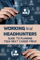 Working With Headhunters: Guide To Planning Your Next Career Move: Planning Career null Book Cover