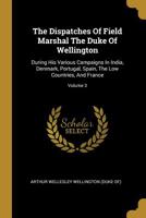 The Dispatches of Field Marshal the Duke of Wellington, K. G. During His Various Campaigns in India, Denmark, Portugal, Spain, the Low Countries, and France: From 1799 to 1818; Volume 3 1018000542 Book Cover