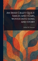An Irish Crazy-Quilt: Smiles and Tears, Woven Into Song and Story 1023513560 Book Cover