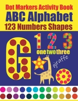 Dot Markers Activity Book ABC Alphabet 123 Numbers Shapes: Do a Dot Coloring Book, Dot Markers Activities Art Paint Daubers. Early Math 8.5 x 11 inches.Homeschool B08Z8BMZQL Book Cover