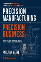 Precision Manufacturing, Precision Business: How the Best Machine Shops Turn Discipline into Profit B0HH3NCD41 Book Cover