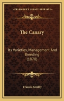 The Canary: Its Varieties, Management And Breeding 0548673454 Book Cover