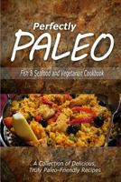 Perfectly Paleo - Fish & Seafood and Vegetarian Cookbook: Indulgent Paleo Cooking for the Modern Caveman 1500283789 Book Cover