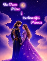 The Brave Prince & the Beautiful Princess: Tale of Bravery, Kindness and Courage B0C2SVRQFC Book Cover