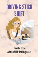 Driving Stick Shift: How To Drive A Stick Shift For Beginners: How To Get Better At Driving Stick B09FCKHZTW Book Cover