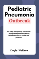 Pediatric Pneumonia Outbreak: The surge of respiratory illness cases (mycoplasma pneumonia) among children and how to address the pandemic B0CPBC79SK Book Cover