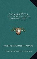 Pioneer Pith: The Gist Of Lectures On Rationalism 1248495691 Book Cover