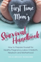 First Time Mom's Survival Handbook: How to Prepare Yourself for Healthy Pregnancy, Labor, Childbirth, Newborn and Motherhood B08GFX3T8V Book Cover