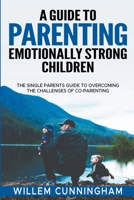 A Guide to Parenting Emotionally Strong Children - The Single Parents Guide to overcoming the challenges of Co - Parenting. B0C6XSGT8J Book Cover