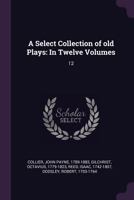 A select collection of old English plays Volume 12 1015282318 Book Cover