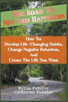 The Road To Joy and Happiness How To: Develop Life-Changing Habits, Change Negative Behaviors, and Create The Life You Want 1738758354 Book Cover