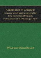 A memorial to Congress to secure an adequate appropriation for a prompt and thorough improvement of the Mississippi River 3744790509 Book Cover