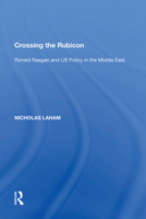 Crossing the Rubicon: Ronald Reagan and US Policy in the Middle East (Us Foreign Policy and Conflict in the Islamic World) 0754639614 Book Cover