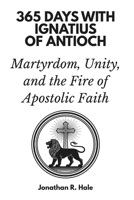 365 Days with Ignatius of Antioch: Martyrdom, Unity, and the Fire of Apostolic Faith B0GKNVF6H6 Book Cover