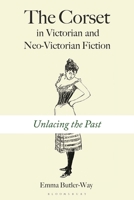 The Corset in Victorian and Neo-Victorian Fiction: Unlacing the Past 135052123X Book Cover