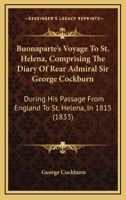 Buonaparte's Voyage to St. Helena; Comprising the Diary of Rear-Admiral Sir George Cockburn 1017641137 Book Cover