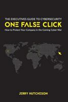 One False Click: How to Protect Your Company in the Coming Cyber War (Volume 1) 0692940545 Book Cover